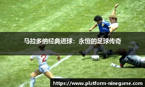 马拉多纳经典进球：永恒的足球传奇
