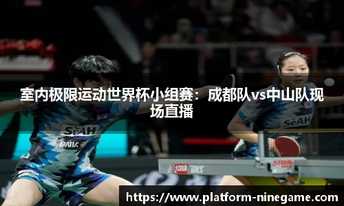 室内极限运动世界杯小组赛：成都队vs中山队现场直播