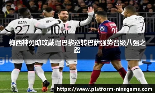 梅西神勇助攻戴帽巴黎逆转巴萨强势晋级八强之路